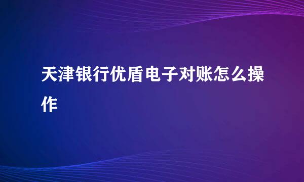 天津银行优盾电子对账怎么操作