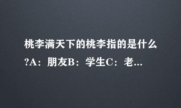 桃李满天下的桃李指的是什么?A：朋友B：学生C：老师D：兄弟