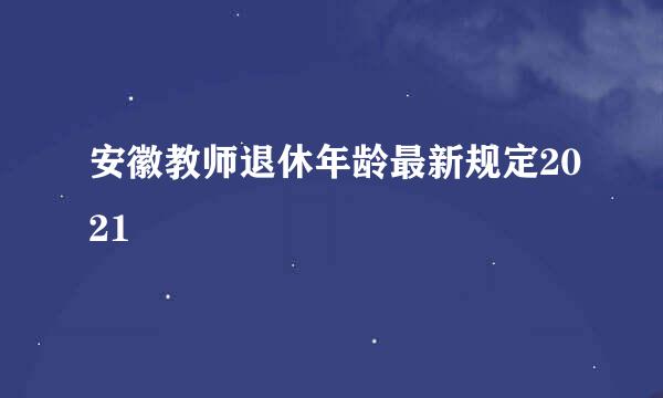 安徽教师退休年龄最新规定2021