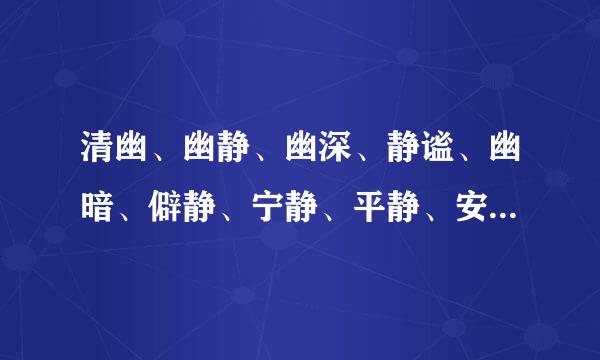 清幽、幽静、幽深、静谧、幽暗、僻静、宁静、平静、安静这几个词语该怎样区分？他们表达的意思有什么不同