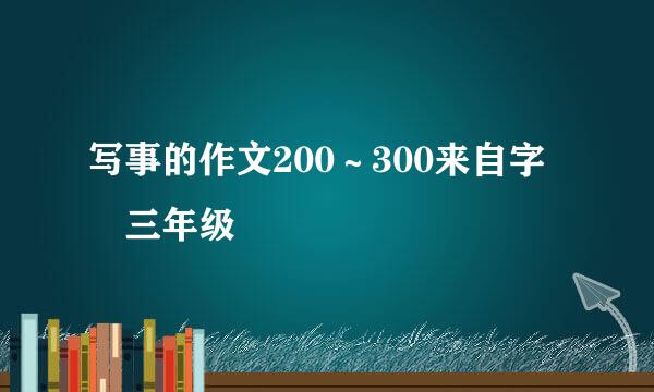 写事的作文200～300来自字 三年级