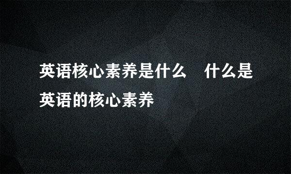 英语核心素养是什么 什么是英语的核心素养