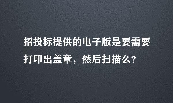 招投标提供的电子版是要需要打印出盖章，然后扫描么？