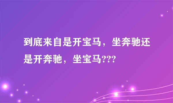 到底来自是开宝马，坐奔驰还是开奔驰，坐宝马???