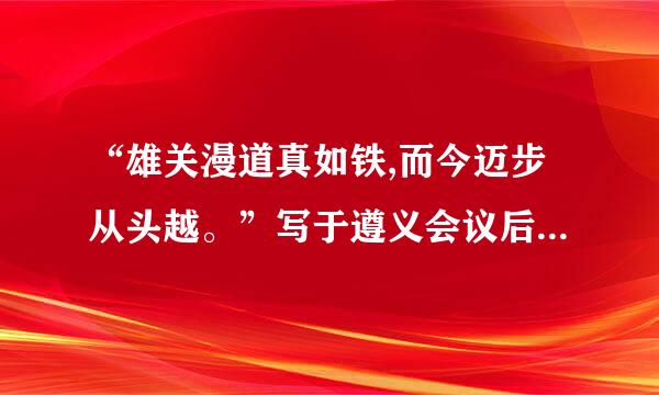 “雄关漫道真如铁,而今迈步从头越。”写于遵义会议后,对毛泽东这一词波职病城此记留句的理解,最贴近其历史来自寓意的是(     )。坏