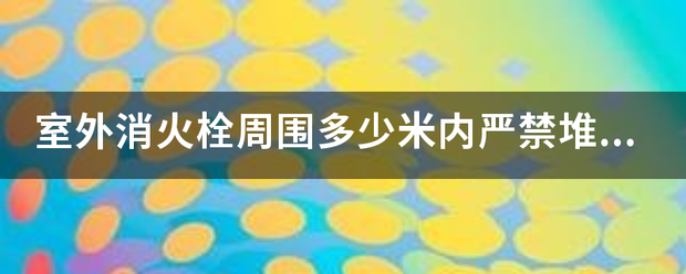 室外消来自火栓周围多少米内严禁堆放物品？