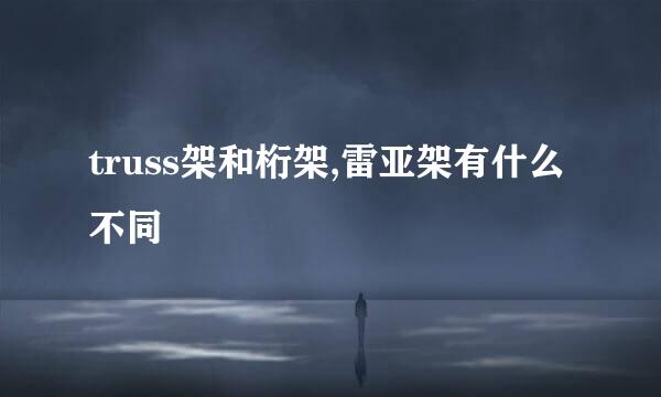 truss架和桁架,雷亚架有什么不同