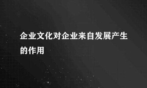 企业文化对企业来自发展产生的作用