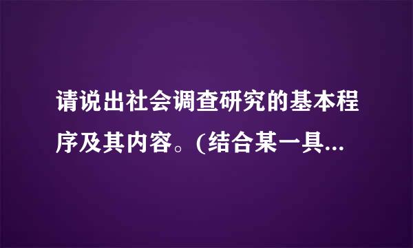 请说出社会调查研究的基本程序及其内容。(结合某一具体调查来谈)