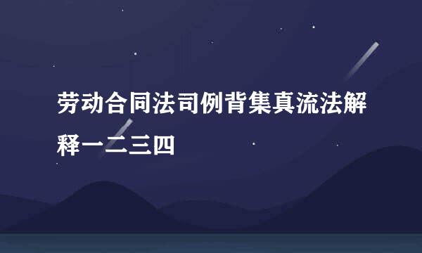 劳动合同法司例背集真流法解释一二三四