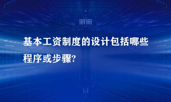 基本工资制度的设计包括哪些程序或步骤?