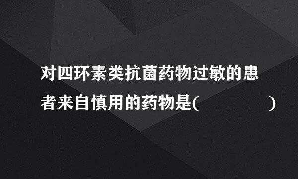 对四环素类抗菌药物过敏的患者来自慎用的药物是(    )