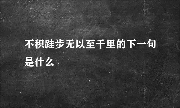 不积跬步无以至千里的下一句是什么