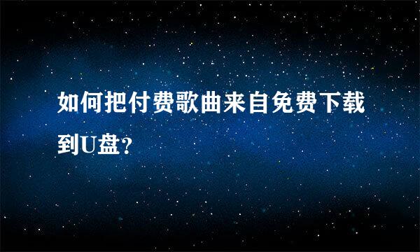 如何把付费歌曲来自免费下载到U盘？