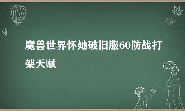 魔兽世界怀她破旧服60防战打架天赋