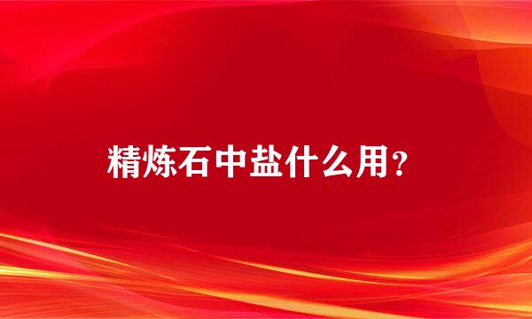 精炼石中盐什么用？