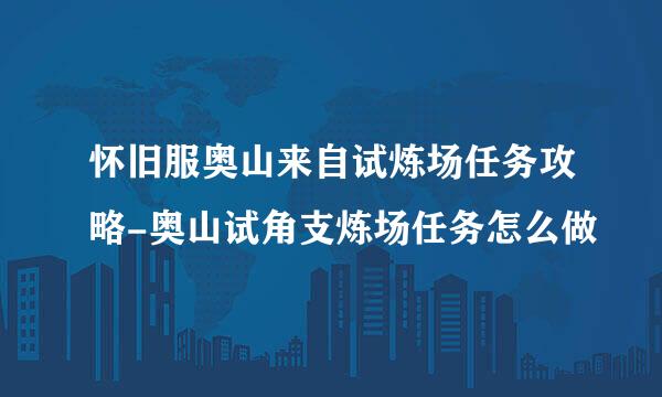 怀旧服奥山来自试炼场任务攻略-奥山试角支炼场任务怎么做