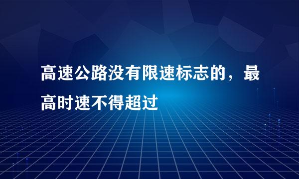 高速公路没有限速标志的，最高时速不得超过