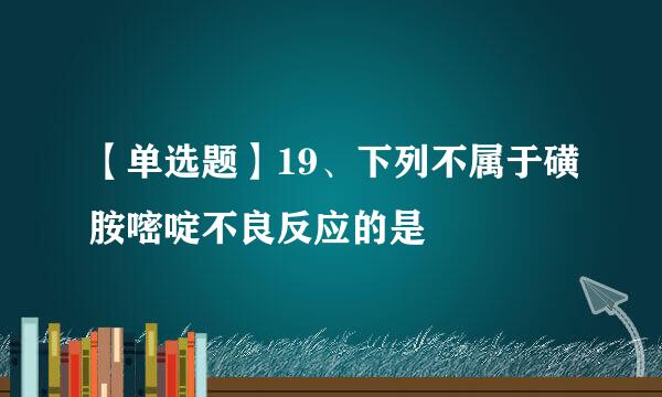 【单选题】19、下列不属于磺胺嘧啶不良反应的是