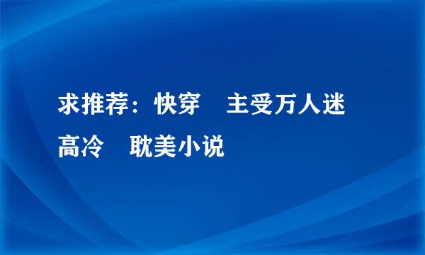 求推荐：快穿 主受万人迷 高冷 耽美小说