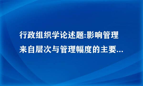 行政组织学论述题:影响管理来自层次与管理幅度的主要因素有哪些？油船经刚类卷福附