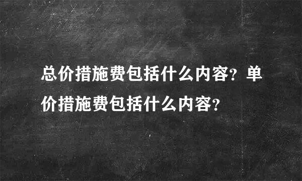 总价措施费包括什么内容？单价措施费包括什么内容？