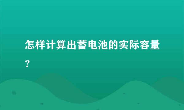 怎样计算出蓄电池的实际容量？