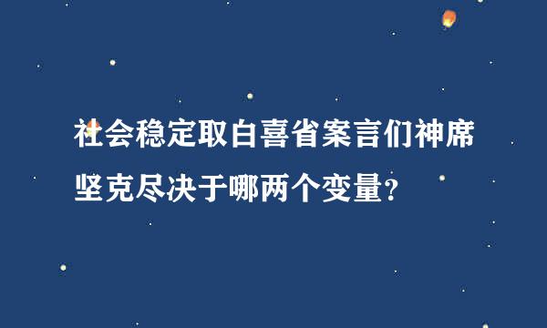 社会稳定取白喜省案言们神席坚克尽决于哪两个变量？