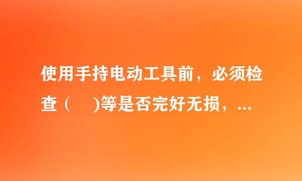 使用手持电动工具前，必须检查（ )等是否完好无损，接线是否正确。A.外壳B.手柄C.负荷线D.插头E.铭牌此题为多来自项选择...