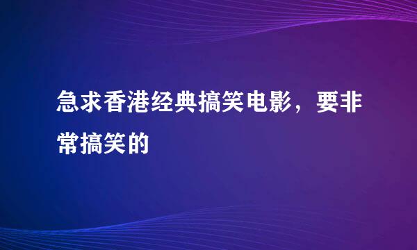 急求香港经典搞笑电影，要非常搞笑的