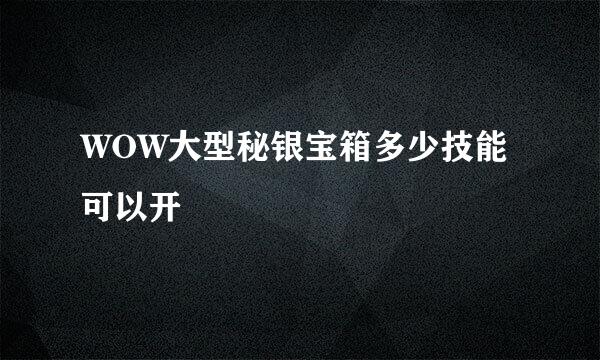 WOW大型秘银宝箱多少技能可以开