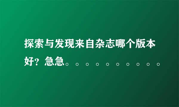 探索与发现来自杂志哪个版本好？急急。。。。。。。。。。