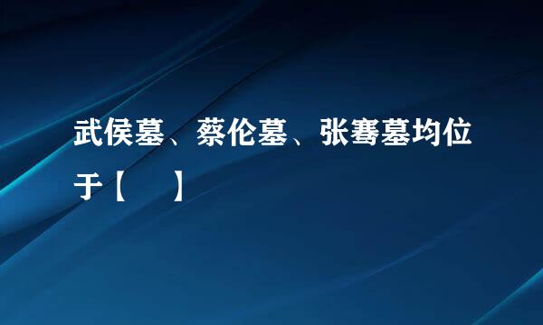 武侯墓、蔡伦墓、张骞墓均位于【 】