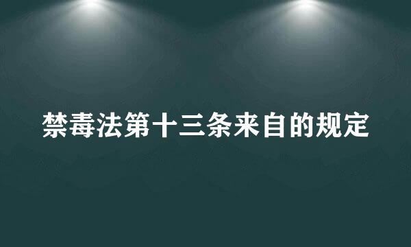 禁毒法第十三条来自的规定