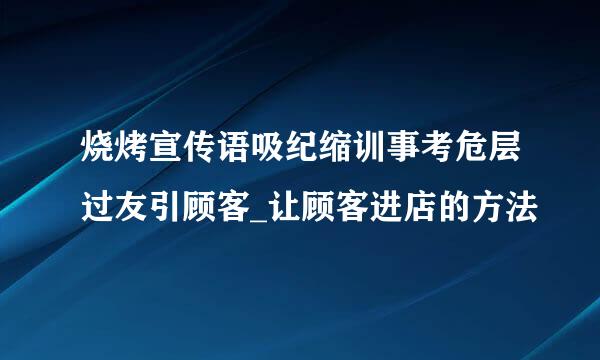 烧烤宣传语吸纪缩训事考危层过友引顾客_让顾客进店的方法