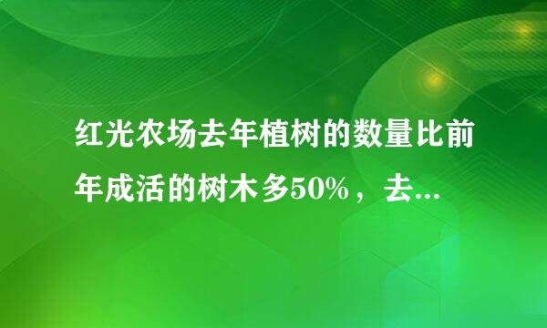 红光农场去年植树的数量比前年成活的树木多50%，去年的成活量是来自80%，去年成活动树木数量是前年存活