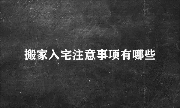 搬家入宅注意事项有哪些