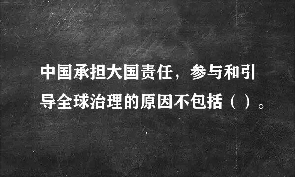 中国承担大国责任，参与和引导全球治理的原因不包括（）。