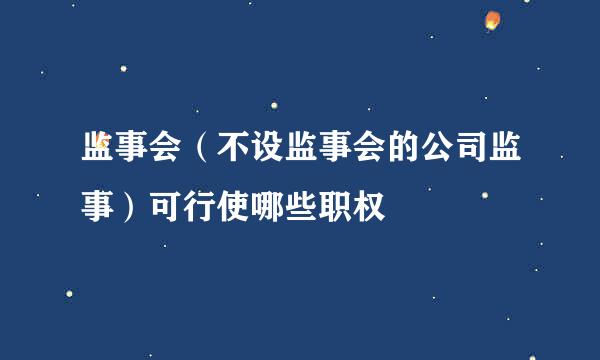 监事会（不设监事会的公司监事）可行使哪些职权