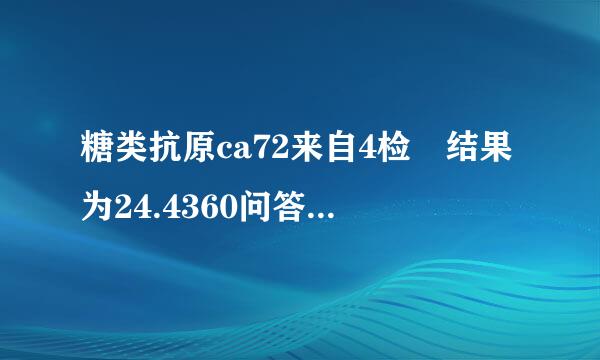 糖类抗原ca72来自4检査结果为24.4360问答8请问医生严重