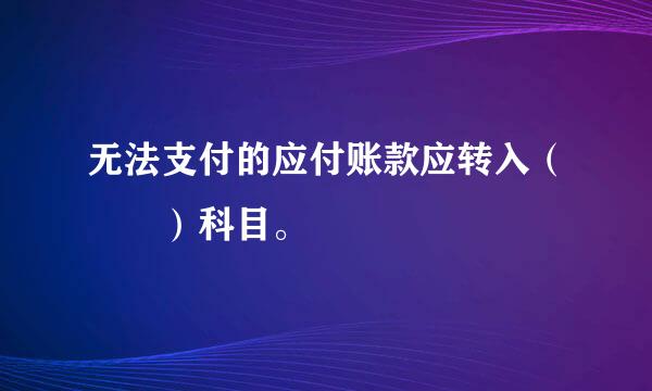 无法支付的应付账款应转入（  ）科目。