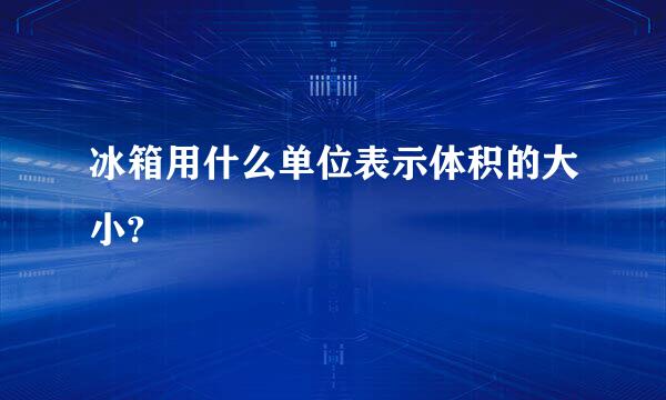 冰箱用什么单位表示体积的大小?