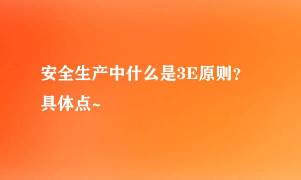 安全生产中什么是3E原则？具体点~