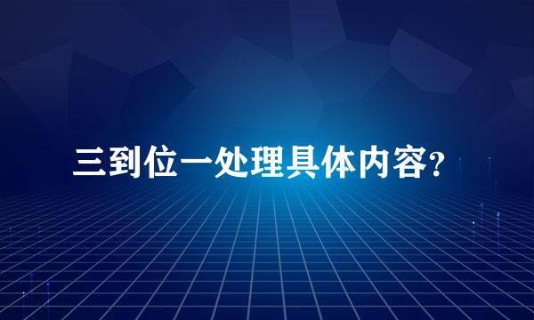 三到位一处理具体内容？