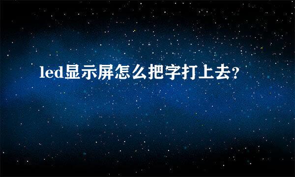 led显示屏怎么把字打上去？