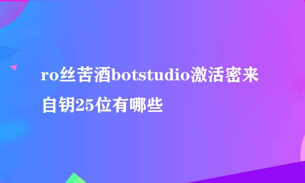 ro丝苦酒botstudio激活密来自钥25位有哪些