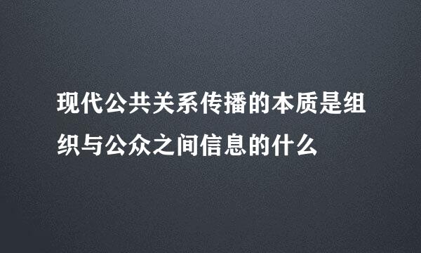 现代公共关系传播的本质是组织与公众之间信息的什么