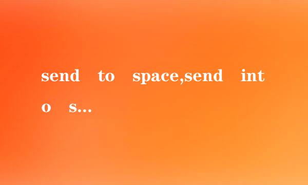 send to space,send into space有何来自区别?