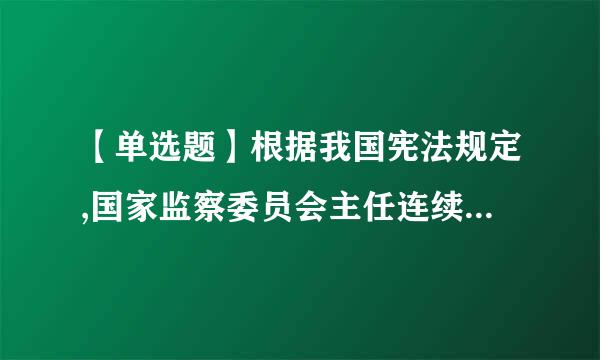 【单选题】根据我国宪法规定,国家监察委员会主任连续任职不得超过()。