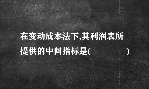 在变动成本法下,其利润表所提供的中间指标是(    )